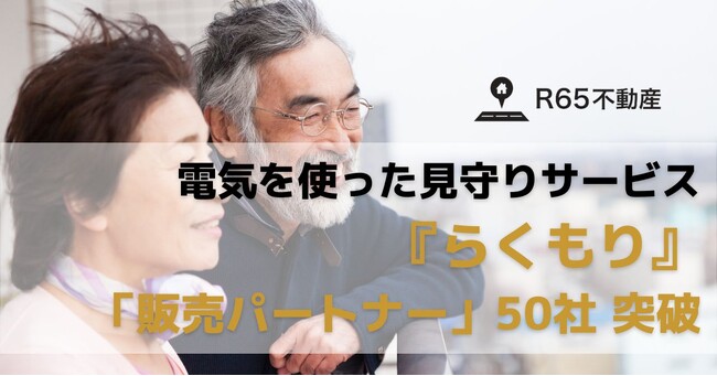 R65不動産、電気を使った見守りサービス『らくもり』の「販売パートナー」が50社を突破！