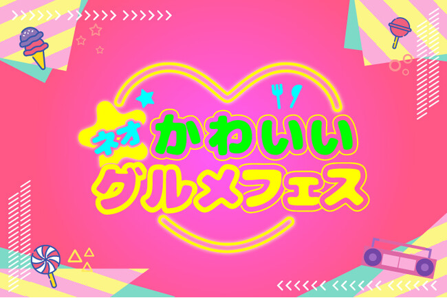 【グルメ情報】「ネオかわいいグルメフェス」開催！！