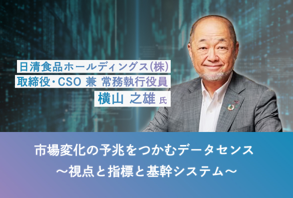 日清食品ホールディングス CSO 兼 常務執行役員 横山氏が語る「市場変化の予兆をつかむデータセンス～視点と指標と基幹システム～」
