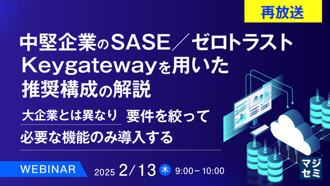 『【再放送】中堅企業のSASE／ゼロトラスト、Keygatewayを用いた推奨構成の解説』というテーマのウェビナーを開催