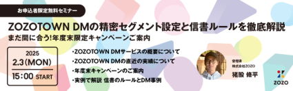 株式会社ZOZOがセミナー開催！【2月3日(月)開催《お申込み者様限定》無料セミナー】「ZOZOTOWN DMの精密セグメント設定と信書ルールを徹底解説　～まだ間に合う！年度末限定キャンペーンご案内～」【株式会社ディーエムエスが一次代理店】
