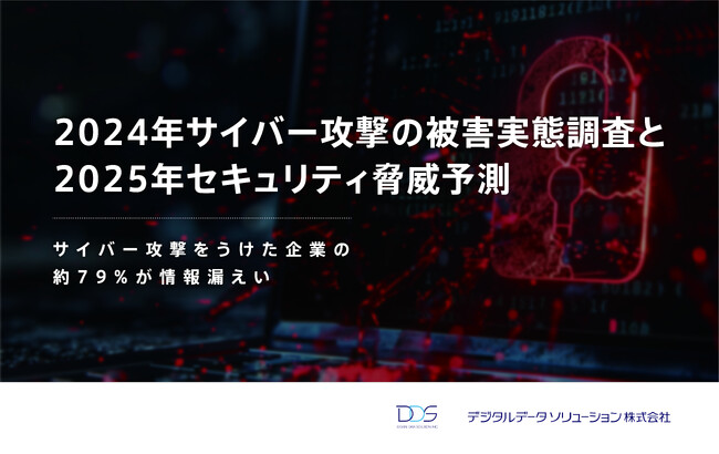 ＜サイバー攻撃をうけた企業の約79%が情報漏えい  ＞デジタルデータソリューションが2024年サイバー攻撃の被害実態調査と2025年セキュリティ脅威予測 を発表