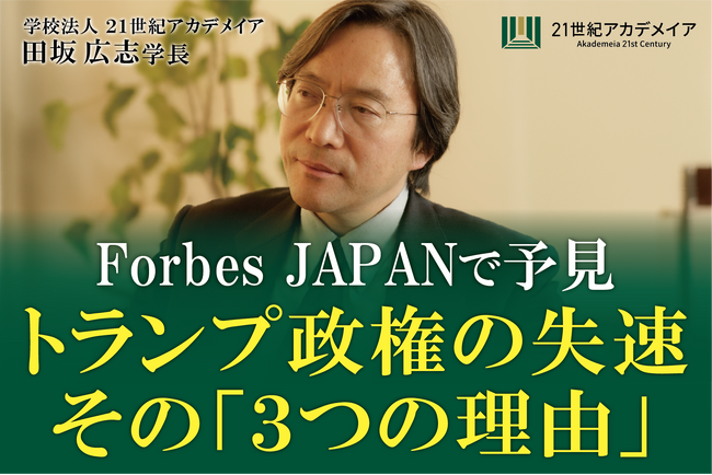 ２１世紀アカデメイアの田坂広志学長が、経済誌「Forbes JAPAN」に寄稿。いま絶頂のトランプ政権が、なぜ、まもなく組織的混乱と公約不履行、支持率激減に向かうかを、経営の視点から予見！