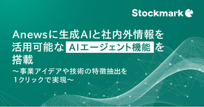 Anewsに生成AIと社内外情報を活用可能なAIエージェント機能を搭載 ～事業アイデアや技術の特徴抽出を１クリックで実現～