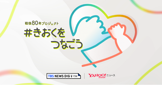 【Yahoo!ニュース】TBS NEWS DIGと共同で、戦後80年プロジェクト「#きおくをつなごう」開始