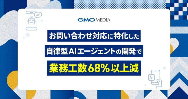 自律型AIエージェントの開発により業務工数68%以上減！さらに顧客満足度は12.5ポイント向上【GMOメディア】