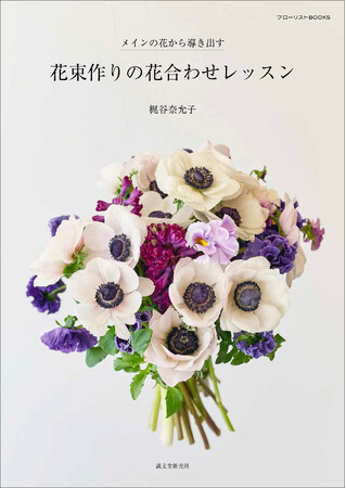 メインの花の特性を見極め、合わせる花材を導き出す！　束ねるだけでセンスのよい花束が作れる実践的作例集。