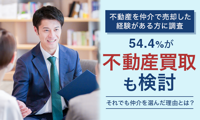 【不動産を仲介で売却した経験がある方に調査】54.4％が「不動産買取も検討」それでも仲介を選んだ理由とは？