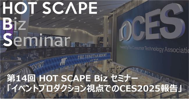 イベントプロダクション視点でCES2025を徹底解説！HOT SCAPE Biz セミナー第14回開催