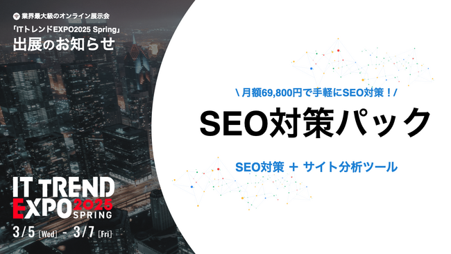 業界最大級のオンライン展示会「ITトレンドEXPO2025 Spring」に出展決定！月額69,800円ではじめられる【SEO対策パック】を展示