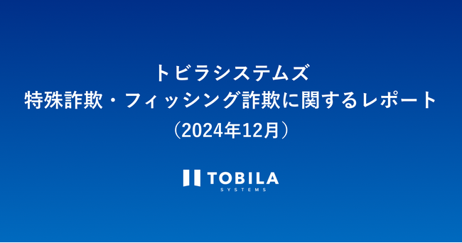 トビラシステムズ 特殊詐欺・フィッシング詐欺に関するレポート（2024年12月）