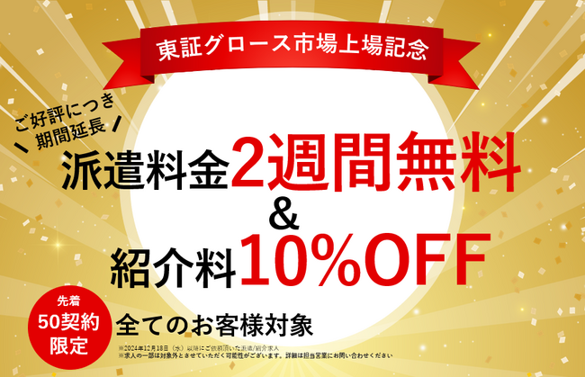 【ご好評につき延長！】上場記念キャンペーン第1弾／派遣料金2週間無料（20万円相当）＆紹介手数料10％OFF（30万円相当）
