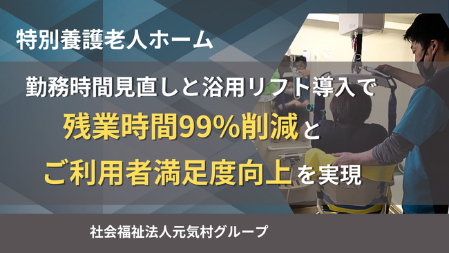 特別養護老人ホーム「勤務時間見直しと浴用リフト導入で残業時間99％削減とご利用者満足度向上」を実現