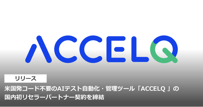 米国発コード不要のAIテスト自動化・管理ツール「ACCELQ 」の国内初リセラーパートナー契約を締結