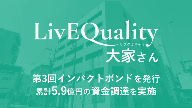 （株）LivEQuality大家さん、第3回のインパクトボンドを発行。累計5.9億円の資金調達を実施