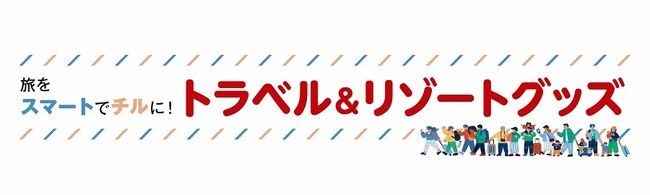 旅を楽しく、快適にするアイテムが目白押し！「旅をスマートでチルに!トラベル&リゾートグッズ」／第99回東京ギフト・ショー