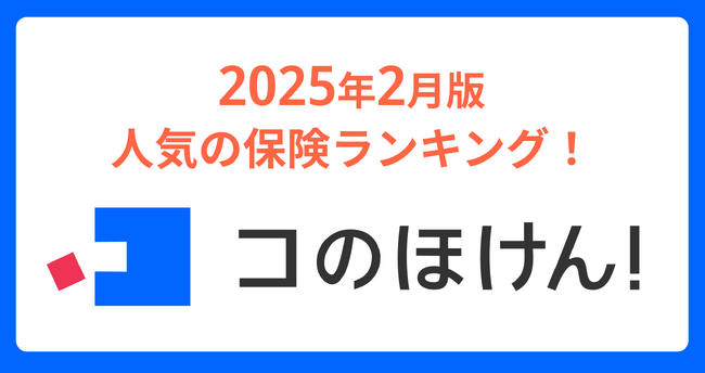 2025年2月版人気の保険ランキングを発表しました!| 保険の一括比較・見積もりサイト「コのほけん!」