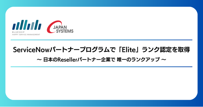 Blueshipとジャパンシステム、ServiceNowパートナープログラムで「Elite」ランク認定を取得