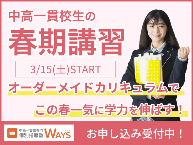 【中高一貫校専門 個別指導塾WAYS】オーダーメイドカリキュラムで学力を伸ばす！春期講習お申し込み受付スタート！開催期間：3/15（土）～4/6（日）