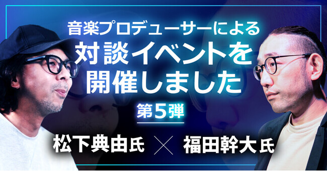 音楽プロデューサー松下典由氏と福田幹大氏をお迎え！Music Planet（ミュージックプラネット）が対談イベントを開催しました