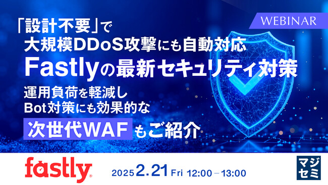 『「設計不要」で大規模DDoS攻撃にも自動対応：Fastlyの最新セキュリティ対策』というテーマのウェビナーを開催