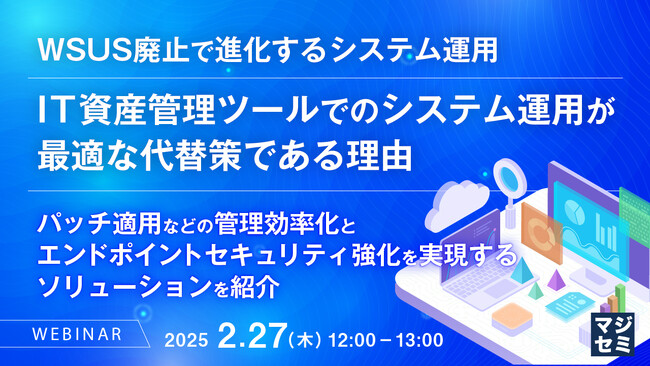 『WSUS廃止で進化するシステム運用：IT資産管理ツールでのシステム運用が最適な代替策である理由』というテーマのウェビナーを開催