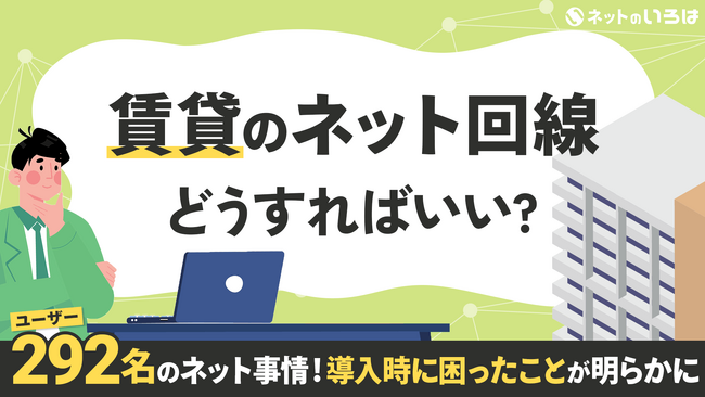 賃貸住まい292人のネット事情！導入時にもっとも困ったことは？