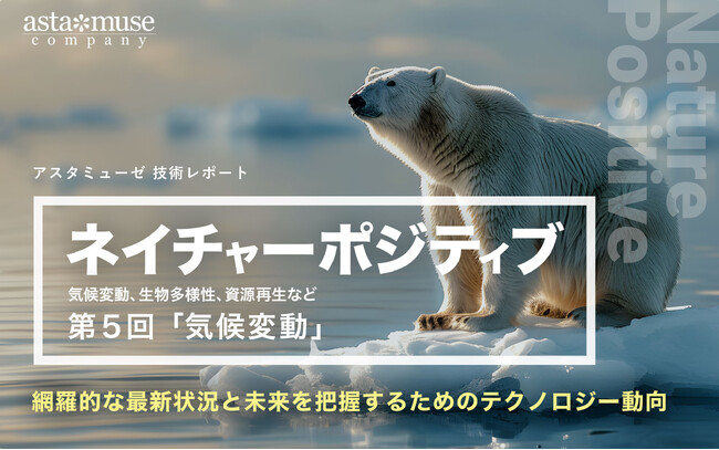 「ネイチャーポジティブ（気候変動、生物多様性、資源再生など）」の網羅的な最新状況と未来を把握するためのテクノロジー動向：第5回 気候変動