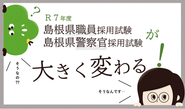 【島根県職員・警察官採用試験】令和７年度からもっと受けやすく変わります！