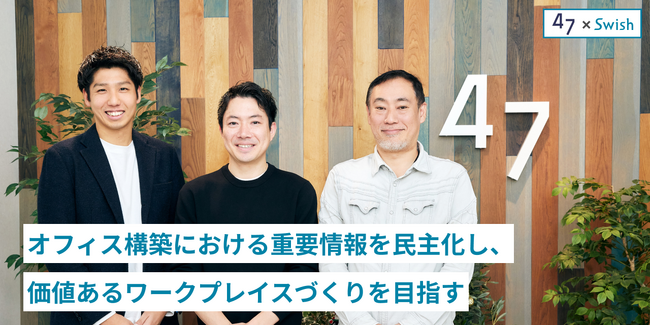 オフィス構築における重要情報を民主化し、価値あるワークプレイスづくりを目指す！47グループがSwishを導入。