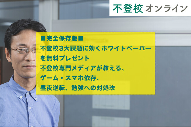 【完全保存版】「不登校3大課題に効く対処法」を無料プレゼント～不登校専門メディアが教える、ゲーム・スマホ依存、昼夜逆転、勉強へのホワイトペーパー～