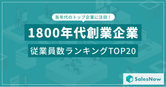 200年以上の歴史を誇る企業は今も強い？1800年代創業企業の従業員数ランキングTOP20を発表／SalesNow DBレポート