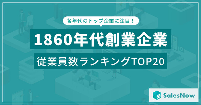 150年以上の歴史が語る企業の底力！1860年代創業企業の従業員数ランキングTOP20を発表 ／SalesNow DBレポート