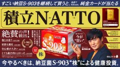 「すごい納豆 S-903」を継続して買うと、「特製純金カード」が当たる！『積立NATTOキャンペーン』スタート！今やるべきは、納豆菌S-903“株”による健康投資！