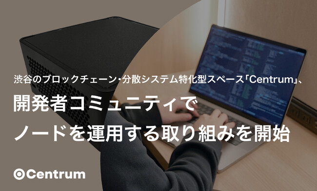 渋谷のブロックチェーン・分散システム特化型スペース「Centrum」、開発者コミュニティでノードを運用する取り組みを開始