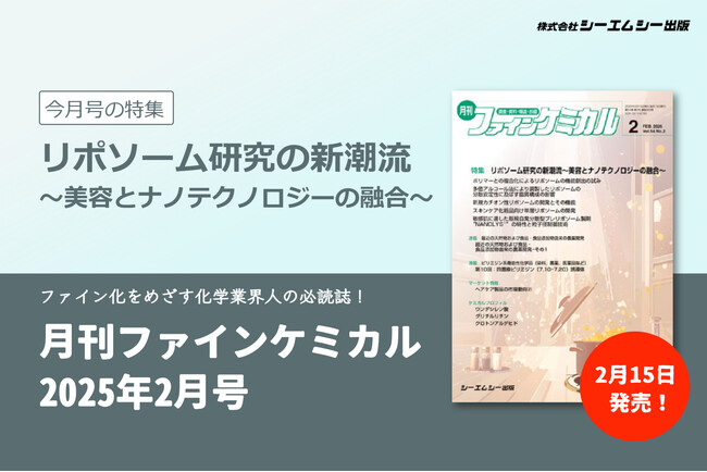 日々進化を続ける化粧品技術において大注目の“リポソーム”の最新研究を紹介！『月刊ファインケミカル 2025年2月号』が発売！