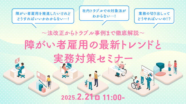 【2/21 無料ウェビナー開催】障がい者雇用に関する「困った」を解決！法改正のポイントと職場課題の解決策を徹底解説