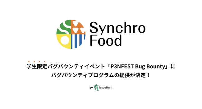 IssueHunt株式会社主催、学生向けバグバウンティイベント「P3NFEST Bug Bounty 」、参加企業であるシンクロ・フードが提供するバグバウンティプログラムが決定