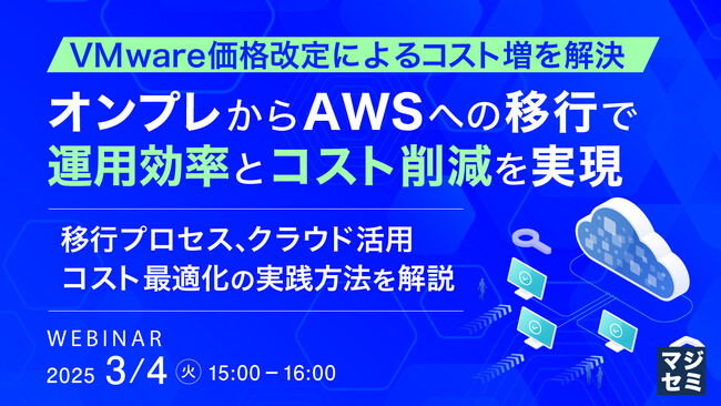 『VMware価格改定によるコスト増を解決、オンプレからAWSへの移行で運用効率とコスト削減を実現』というテーマのウェビナーを開催