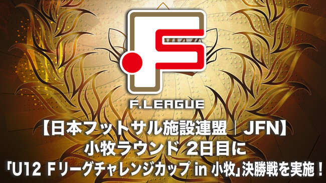 【日本フットサル施設連盟｜JFN】ファイナルシーズン 小牧ラウンド 2日目に「U12 Ｆリーグチャレンジカップ in 小牧」決勝戦を実施！【Ｆリーグ ディビジョン1 ファイナルシーズン】