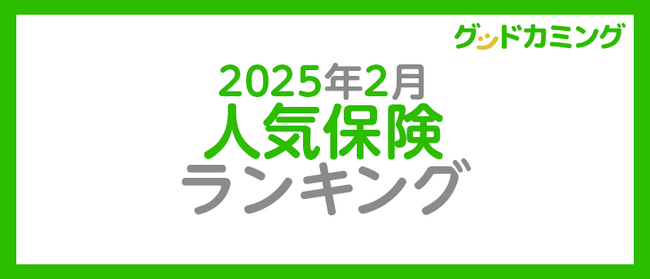 【2025年2月】人気の保険ランキングを調査＆発表| 保険の相談サービス「グッドカミング」