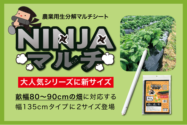 【農業用生分解マルチシート】大人気シリーズ「NINJA マルチ」に新サイズ追加！畝幅80 ～ 90cm の畑に対応する幅135cm タイプに2 サイズ登場