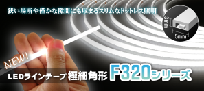 僅かな隙間に収まる幅5mmのLEDラインテープ、F320シリーズ極細角形を1月31日発売！