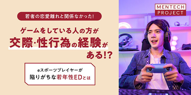 【eスポーツプレイヤーと性に関する調査】ゲームをしている方が交際・性行為の経験がある割合が多い！一方、約半数がED経験ありという結果に～eスポーツプレイヤーが陥りがちな若年性EDについて解説～