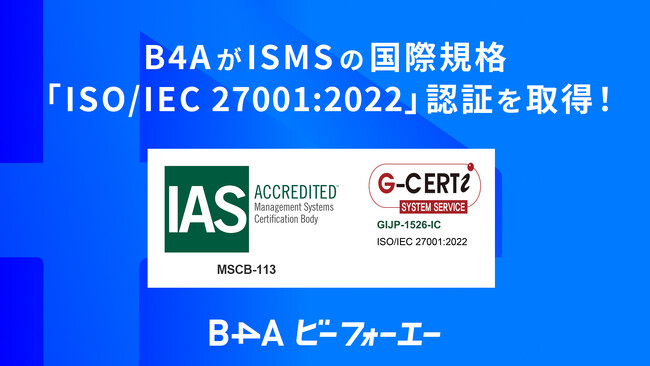 B4Aが情報セキュリティマネジメントシステム（ISMS）の国際規格「ISO/IEC 27001:2022」認証を取得