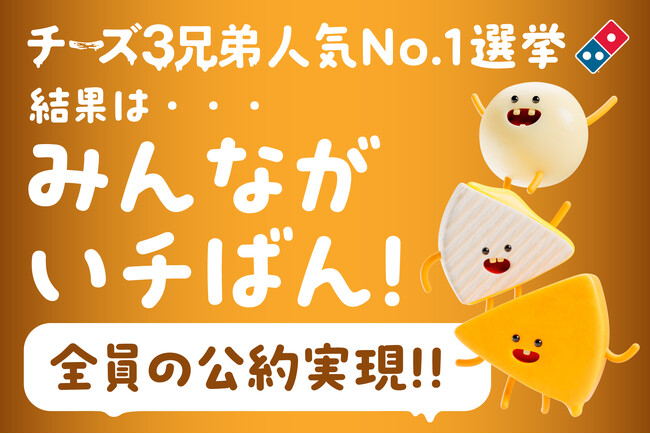ドミノ・ピザ「チーズ３兄弟人気No.1選挙」結果発表！勝者はモッツァレラ・・・だけど、敗者なし！？チーズ３兄弟、全員“いチばん”宣言！全員の公約を実現！！～各公約実施は、2月17日（月）から～