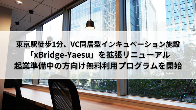 VC同居型インキュベーション施設「xBridge-Yaesu」を拡張リニューアル、起業準備中の方向けシェアオフィス無料利用プログラムやEIR(客員起業家）制度を新たに開始