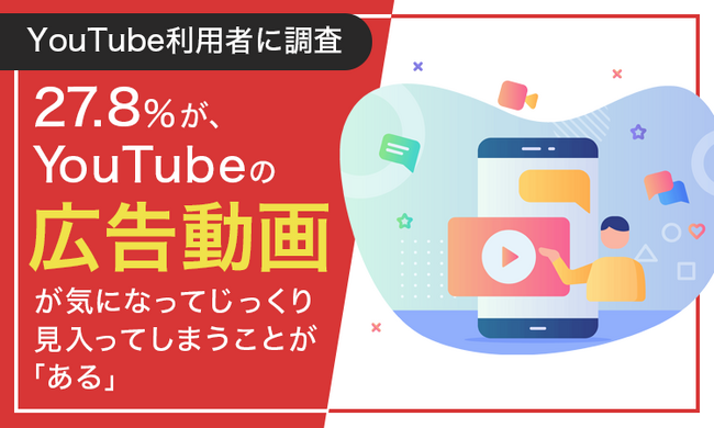【YouTube利用者に調査】27.8％が、YouTubeの広告動画が気になってじっくり見入ってしまうことが「ある」