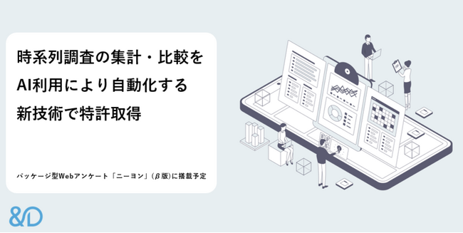 株式会社アンド・ディ、時系列・トレンド調査の集計・比較をAIで自動化する新技術で特許を取得。パッケージ型Webアンケート「ニーヨン」(β版)に搭載予定
