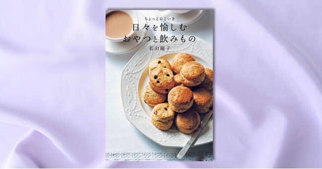人気の菓子・料理研究家 若山曜子の3年分の連載が書籍化！ 『ちょっとひといき　日々を愉しむおやつと飲みもの』2月18日発売